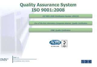 1998 :  Quality Certification  ISO 9001:2008  ( Certification Number : 09422Α) One of the first Informatics Companies attained  Quality Certification IMS ® IMS  S.A. ENTERPRISE SOLUTIONS 