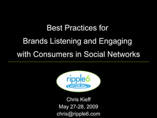 Best Practices for  Brands Listening and Engaging  with Consumers in Social Networks Chris Kieff May 27-28, 2009 [email_address] 