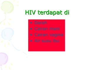 HIV terdapat di
HIV terdapat di
• Darah
• Cairan mani
• Cairan vagina
• Air susu ibu
 