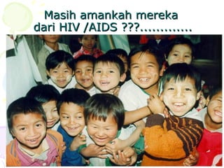 Masih amankah mereka
Masih amankah mereka
dari HIV /AIDS ???.............
dari HIV /AIDS ???.............
 