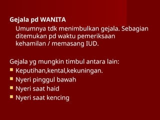 Gejala pd WANITA
Umumnya tdk menimbulkan gejala. Sebagian
ditemukan pd waktu pemeriksaan
kehamilan / memasang IUD.
Gejala yg mungkin timbul antara lain:
 Keputihan,kental,kekuningan.
 Nyeri pinggul bawah
 Nyeri saat haid
 Nyeri saat kencing
 