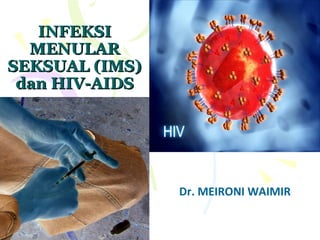 INFEKSIINFEKSI
MENULARMENULAR
SEKSUAL (IMS)SEKSUAL (IMS)
dan HIV-AIDSdan HIV-AIDS
Dr. MEIRONI WAIMIR
 