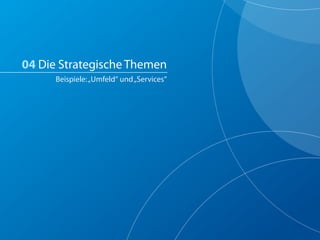 04 Die Strategische Themen
      Beispiele: „Umfeld“ und „Services“
 