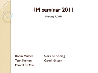 IM seminar 2011 Robin Mulder Sjors de Koning Teun Kuijten Carol Nijssen Marcel de Man February 7, 2011 