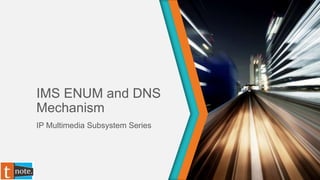 IMS ENUM and DNS
Mechanism
IP Multimedia Subsystem Series
 