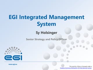 www.egi.eu
This work by EGI.eu is licensed under a
Creative Commons Attribution 4.0 International License.
Senior Strategy and Policy Officer
EGI Integrated Management
System
Sy Holsinger
 