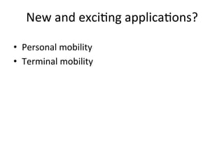New	
  and	
  exci5ng	
  applica5ons?	
  

•  Personal	
  mobility	
  
•  Terminal	
  mobility	
  
 