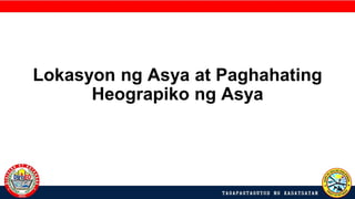 Lokasyon ng Asya at Paghahating
Heograpiko ng Asya
 