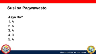 Susi sa Pagwawasto
Asya Ba?
1. A
2. A
3. A
4. D
5. A
 