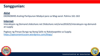 Sanggunian:
Aklat
EKONOMIKS Araling Panlipunan Modyul para sa Mag-aaral. Pahina 161-163
Internet
Interaksyon ng Demand slideshare.net Slideshare.net/arias201625/interaksyon-ng-demand-
at-supply
Pagtaas ng Presyo Bunga ng Ibang Salik na Nakakaapekto sa Supply.
https://apeconomicscom.wordpress.com/blogs/
.
 