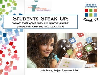 Students Speak Up:
what everyone should know about
students and digital learning
Julie Evans, Project Tomorrow CEO
 