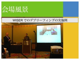 会場風景
 WISER でのデブリーフィングの実施例
 