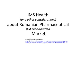 IMS Health (and other considerations) about Romanian Pharmaceutical (but not exclusively)  Market Complete Report on: http://www.imshealth.com/pharmergingreport2010 