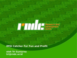 IMSI Catcher For Fun and Profit
oleh Tri Sumarno
tri@rndc.or.id
 