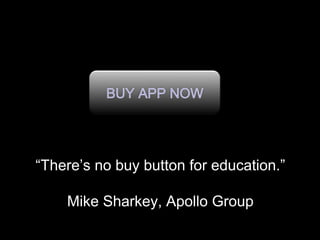 “There’s no buy button for education.”
Mike Sharkey, Apollo Group
 