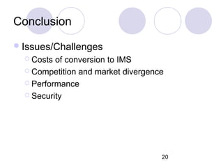 Conclusion Issues/Challenges Costs of conversion to IMS Competition and market divergence Performance Security 