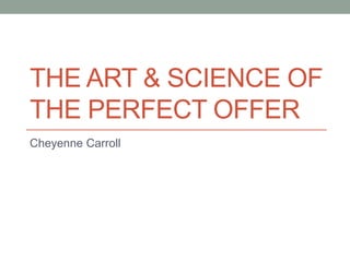 THE ART & SCIENCE OF
THE PERFECT OFFER
Cheyenne Carroll
 