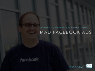 CREATING, CONVERTING, AND KILLING IT WITH 
MAD FACEBOOK ADS 
JESSE STAY 
 
