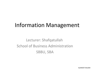 Information Management
Lecturer: Shafqatullah
School of Business Administration
SBBU, SBA
By:MADDY.KALEEM
 