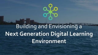 Building and Envisioning a
Next Generation Digital Learning
Environment
 