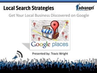 Local Search Strategies
  Get Your Local Business Discovered on Google




              Presented by: Travis Wright
 