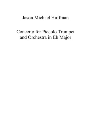 Jason Michael Huffman 
Concerto for Piccolo Trumpet 
and Orchestra in Eb Major 
 