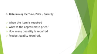 3. Determining the Time, Price , Quantity
 When the item is required
 What is the approximate price?
 How many quantity is required
 Product quality required.
 