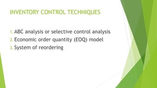 INVENTORY CONTROL TECHNIQUES
1. ABC analysis or selective control analysis
2. Economic order quantity (EOQ) model
3. System of reordering
 