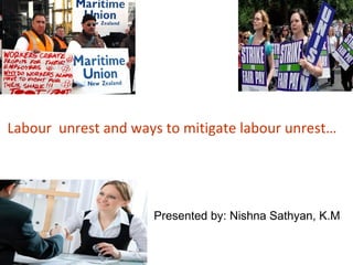Labour unrest and ways to mitigate labour unrest…
Presented by: Nishna Sathyan, K.M
 