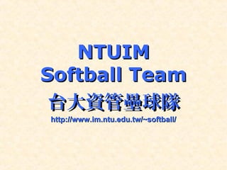 NTUIMNTUIM
Softball TeamSoftball Team
台大資管壘球隊台大資管壘球隊
http://www.im.ntu.edu.tw/~softball/http://www.im.ntu.edu.tw/~softball/
 