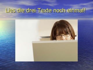 Lies die drei Texte noch einmal!   