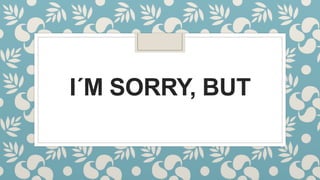 I´M SORRY, BUT
 
