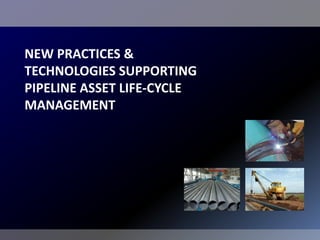 NEW PRACTICES &
TECHNOLOGIES SUPPORTING
PIPELINE ASSET LIFE-CYCLE
MANAGEMENT
 