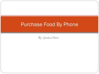 By: Jessica Derr Purchase Food By Phone 