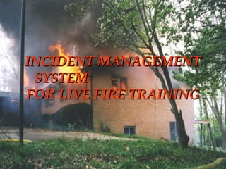 STRUCTURE FIRE CONTROL INSTRUCTOR1
INCIDENT MANAGEMENTINCIDENT MANAGEMENT
SYSTEMSYSTEM
FOR LIVE FIRE TRAININGFOR LIVE FIRE TRAINING
 