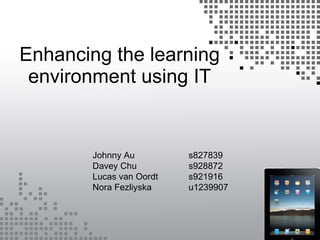 Enhancing the learning environment using IT Johnny Au           s827839 Davey Chu           s928872 Lucas van Oordt    s921916 Nora Fezliyska     u1239907  