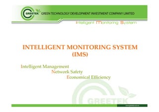 Intelligent Monitoring System
INTELLIGENT MONITORING SYSTEM
(IMS) !
Intelligent Management!
Network Safety!
Economical Efﬁciency!
 