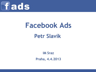 Facebook Ads
  Petr Slavík


      IM Sraz
  Praha, 4.4.2013
 