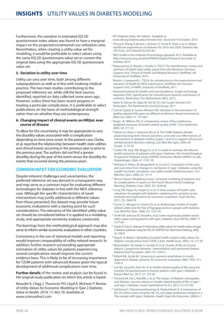 InsIghts UTILITY VALUES IN DIABETES MODELING 
Furthermore, the variation in estimated EQ-5D 
questionnaire index values was found to have a marginal 
impact on the projected incremental cost utilization ratio. 
Nevertheless, when creating a utility value set for 
modeling, it would be preferable to select values using 
the same EQ-5D questionnaire value set or convert the 
original data using the appropriate EQ-5D questionnaire 
value set. 
5. Variation in utility over time 
Utility can vary over time, both among different 
subpopulations as well as in line with evolving medical 
practice. The two main studies contributing to the 
proposed reference set, while still the best sources 
identified, reported on data collected some years ago. 
However, unless there has been recent progress in 
treating a particular complication, it is preferable to select 
publications on the basis of methodological strength 
rather than on whether they are contemporary. 
6. Changing impact of clinical events on hRQoL over 
course of disease 
To allow for this uncertainty, it may be appropriate to vary 
the disutility values associated with a complication 
depending on time since onset. In the present case, Clarke, 
et al, reported the relationship between health state utilities 
and clinical events occurring in the previous year or prior to 
the previous year. The authors did not find a greater 
disutility during the year of the event versus the disutility for 
events that occurred during the previous years. 
COMMON INPUT FOR ECONOMIC EVALUATION 
Despite inherent challenges and uncertainties, the 
preferred reference set was derived in a transparent way 
and may serve as a common input for evaluating different 
technologies for diabetes in line with the NICE reference 
case. Although the specific characteristics of novel 
interventions may justify additional or different values 
from those presented, the dataset may provide future 
economic evaluations with a starting point for such 
considerations. The relevance of the identified utility value 
set should be considered before it is applied to a modeling 
study, and appropriate sensitivity analyses conducted. 
The learnings from this methodological approach may also 
serve to inform similar economic evaluations in other countries. 
Consistency in the use of statistical models and reporting 
would improve comparability of utility-related research. In 
addition, further research surrounding appropriate 
estimation of utility values for patients experiencing 
several complications would improve the current 
evidence base. This is likely to be of increasing importance 
for T2DM patients with advanced disease given the typical 
development of additional complications over time. 
Further details of the review and analysis can be found in 
the original study publication on which this article is based. 
Beaudet A, Clegg J, Thuresson PO, Lloyd A, McEwan P. Review 
of Utility Values for Economic Modeling in Type 2 Diabetes. 
Value in Health, 2014; 17: 462-70. Available at 
www.sciencedirect.com 
1 IDF Diabetes Atlas, 6th Edition. Available at 
www.idf.org/diabetesatlas/introduction. Accessed 16 October, 2014 
2 Zhang P, Zhang X, Brown J, Vistisen D, Sicree R, Shaw J, et al. Global 
healthcare expenditure on diabetes for 2010 and 2030. Diabetes Res 
Clin Pract. 2010 Mar;87(3):293-301 
3 NICE Guide to the methods of technology appraisal, 2013. Available at: 
http://www.nice.org.uk/article/PMG9/chapter/Foreword. Accessed 16 
October, 2014 
4 Papaioannou D, Brazier J, Paisley S. TSD 9: The identification, review and 
synthesis of health state utility values from the literature. Decision 
Support Unit, School of Health and Related Research. Sheffield, UK: 
University of Sheffield, 2010 
5 Brazier J, Longworth L. TSD 8: An introduction to the measurement and 
valuation of health for NICE submissions. Sheffield, UK: Decision 
Support Unit, ScHARR, University of Sheffield, 2011 
6 National Institute for Health and Care Excellence. Single technology 
appraisal (STA), Specification for manufacturer/sponsor submission of 
evidence. Rotterdam, The Netherlands: NICE, 2012. 
7 Rabin R, Oemar M, Oppe M. EQ-5D-3L User Guide (Version 4.0). 
Rotterdam, The Netherlands: EuroQol Group, 2011 
8 Conner-Spady B, Suarez-Almazor ME. Variation in the estimation of 
quality-adjusted life-years by different preference-based instruments. 
Med Care 2003; 41: 791-801 
9 Kopec JA, Willison KD. A comparative review of four preference 
weighted measures of health-related quality of life. J Clin Epidemiol 
2003; 56: 317-25 
10 Palmer AJ, Roze S, Valentine WJ, et al. The CORE Diabetes Model: 
projecting long-term clinical outcomes, costs and cost-effectiveness of 
interventions in diabetes mellitus (types 1 and 2) to support clinical and 
reimbursement decision-making. Curr Med Res Opin, 2004; 20 
(Suppl. 1): S5-26 
11 Clarke PM, Gray AM, Briggs A, et al. A model to estimate the lifetime 
health outcomes of patients with type 2 diabetes: the United Kingdom 
Prospective Diabetes Study (UKPDS) Outcomes Model (UKPDS no. 68). 
Diabetologia, 2004; 47: 1747-59 
12 McEwan P, Peters JR, Bergenheim K, Currie CJ. Evaluation of the costs 
and outcomes from changes in risk factors in type 2 diabetes using the 
Cardiff stochastic simulation cost-utility model (DiabForecaster). Curr 
Med Res Opin, 2006; 22: 121-9 
13 Mount Hood 4 Modeling Group. Computer modeling of diabetes and 
its complications: A report on the Fourth Mount Hood Challenge 
Meeting. Diabetes Care, 2007; 30: 1638-46 
14 Lung TW, Hayes AJ, Hayen A, et al. A meta-analysis of health state 
valuations for people with diabetes: explaining the variation across 
methods and implications for economic evaluation. Qual Life Res, 
2011; 20: 1669-78 
15 Currie CJ, Morgan CL, Poole CD, et al. Multivariate models of health 
related utility and the fear of hypoglycaemia in people with diabetes. 
Curr Med Res Opin, 2006; 22: 1523-34 
16 Smith DH, Johnson ES, Russell A, et al. Lower visual acuity predicts worse 
utility values among patients with type 2 diabetes. Qual Life Res, 2008; 17: 
1277-84 
17 Clarke P, Gray A, Holman R. Estimating utility values for health states of type 
2 diabetic patients using the EQ-5D (UKPDS 62). Med Decis Making, 2002; 
22: 340-9 
18 Bagust A, Beale S. Modelling EuroQol health-related utility values for 
diabetic complications from CODE-2 data. Health Econ, 2005; 14: 217-30 
19Wasserfallen JB, Halabi G, Saudan P, et al. Quality of life on chronic 
dialysis: Comparison between haemodialysis and peritoneal dialysis. 
Nephrol Dial Transplant, 2004 ;19: 1594-9 
20 Kiberd BA, Jindal KK. Screening to prevent renal failure in insulin 
dependent diabetic patients: An economic evaluation. BMJ, 1995; 311: 
1595-9 
21 Lee WJ, Song KH, Noh JH, et al. Health-related quality of life using the 
EuroQol 5D questionnaire in Korean patients with type 2 diabetes. J 
Korean Med Sci, 2012; 27: 255-60 
22 Fenwick EK, Xie J, Ratcliffe J, et al. The impact of diabetic retinopathy 
and diabetic macular edema on health-related quality of life in type 1 
and type 2 diabetes. Invest Ophthalmol Vis Sci, 2012; 53: 677-84 
23 Sakthong P, Charoenvisuthiwongs R, Shabunthom R. A comparison of 
EQ-5D index scores using the UK, US, and Japan preference weights in a 
Thai sample with type 2 diabetes. Health Qual Life Outcomes, 2008; 6: 1 
PAGE 44 IMS HEALTH REAL-WORLD EVIDENCE SOLUTIONS  HEOR 
 
