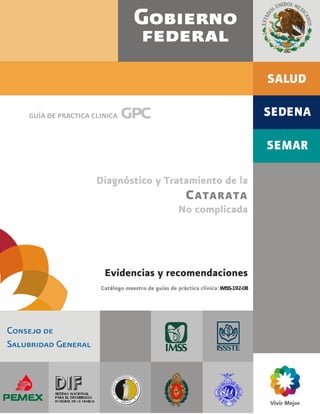 GUÍA DE PRACTICA CLINICA gpc
Diagnóstico y Tratamiento de la
CATARATA
No complicada
Evidencias y recomendaciones
Catálogo maestro de guías de práctica clínica: IMSS-192-08
 