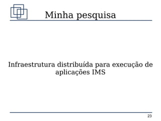Minha pesquisa




Infraestrutura distribuída para execução de
              aplicações IMS




                                         23
 