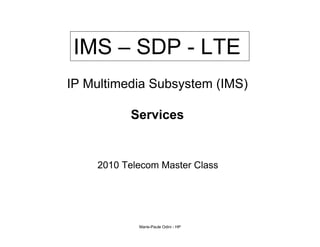 IMS – SDP - LTE
IP Multimedia Subsystem (IMS)

          Services


    2010 Telecom Master Class




            Marie-Paule Odini - HP
 