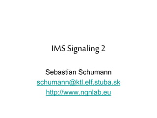 IMS Signaling 2
Sebastian Schumann
schumann@ktl.elf.stuba.sk
http://www.ngnlab.eu
 