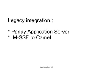 Legacy integration :  * Parlay Application Server * IM-SSF to Camel  
