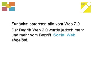 Zunächst sprachen alle vom Web 2.0
Der Begriff Web 2.0 wurde jedoch mehr
und mehr vom Begriff Social Web
abgelöst.
 