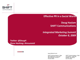Effective PR in a Social World Doug Haslam SHIFT Communications Integrated Marketing Summit October 8, 2009 Twitter: @DougH Show Hashtag: #imsummit 