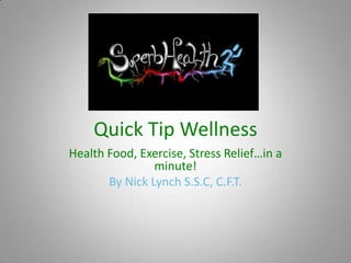 Quick Tip Wellness Health Food, Exercise, Stress Relief…in a minute! By Nick Lynch S.S.C, C.F.T. 