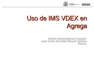 Uso de IMS VDEX en Agrega Antonio Sarasa,Manuel Canabal, Juan Carlos Sacristán,Raquel Jiménez Red.es 