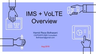 IMS + VoLTE
Overview
Hamid Reza Bolhasani
CS/PS/EPC/IMS Consultant
Bolhasani@gmail.com
Aug 2018
 