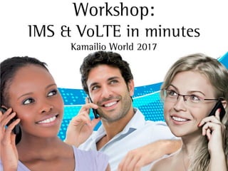 Workshop:
IMS & VoLTE in minutes
Kamailio World 2017
 